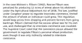 In the case Wickard v. Filburn (1942), Roscoe Filburn was penalized for producing 12 acres of wheat above his allotment under the Agricultural Adjustment Act of 1938. The law, justified under Congress' power to regulate interstate commerce, limited the amount of wheat an individual could grow. This regulation would keep prices from dropping and prevent farmers from going bankrupt. Filburn claimed that the excess wheat was for his own use, and challenged that no interstate commerce was involved. The Supreme Court ruled that the commerce clause allowed the government to regulate Filburn's personal wheat production, even though it was only indirectly related to interstate commerce.