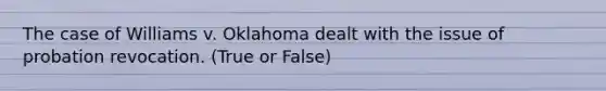 The case of Williams v. Oklahoma dealt with the issue of probation revocation. (True or False)