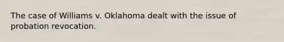 The case of Williams v. Oklahoma dealt with the issue of probation revocation.