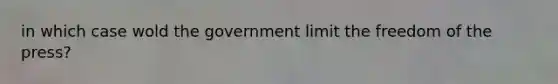 in which case wold the government limit the freedom of the press?