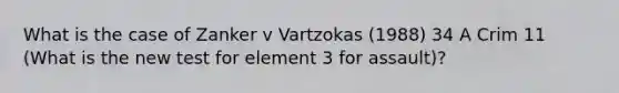 What is the case of Zanker v Vartzokas (1988) 34 A Crim 11 (What is the new test for element 3 for assault)?