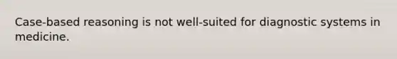 Case-based reasoning is not well-suited for diagnostic systems in medicine.