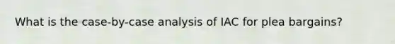 What is the case-by-case analysis of IAC for plea bargains?