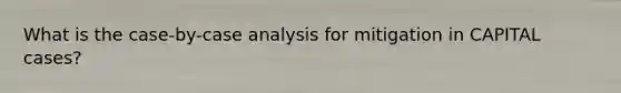 What is the case-by-case analysis for mitigation in CAPITAL cases?