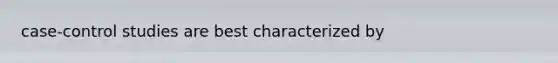 case-control studies are best characterized by