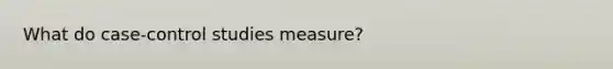 What do case-control studies measure?