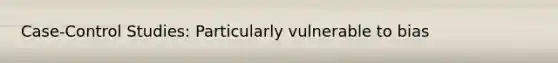 Case-Control Studies: Particularly vulnerable to bias