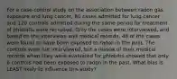 For a case-control study on the association between radon gas exposure and lung cancer, 80 cases admitted for lung cancer and 120 controls admitted during the same period for treatment of phlebitis were recruited. Only the cases were interviewed, and based on the interviews and medical records, 40 of the cases were found to have been exposed to radon in the past. The controls were not interviewed, but a review of their medical records when they were evaluated for phlebitis showed that only 6 controls had been exposed to radon in the past. What bias is LEAST likely to influence this study?