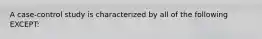 A case-control study is characterized by all of the following EXCEPT: