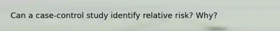 Can a case-control study identify relative risk? Why?