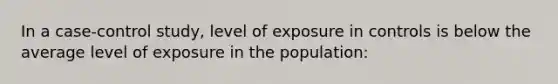 In a case-control study, level of exposure in controls is below the average level of exposure in the population: