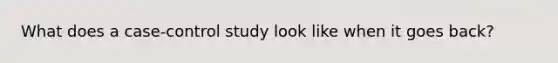 What does a case-control study look like when it goes back?