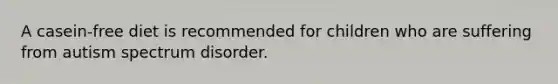 A casein-free diet is recommended for children who are suffering from autism spectrum disorder.