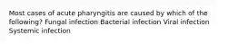 Most cases of acute pharyngitis are caused by which of the following? Fungal infection Bacterial infection Viral infection Systemic infection