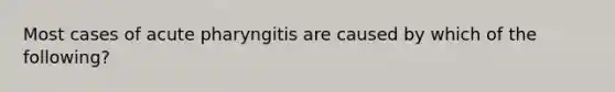 Most cases of acute pharyngitis are caused by which of the following?