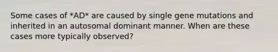 Some cases of *AD* are caused by single gene mutations and inherited in an autosomal dominant manner. When are these cases more typically observed?