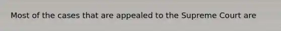 Most of the cases that are appealed to the Supreme Court are