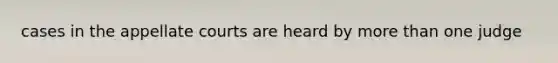 cases in the appellate courts are heard by more than one judge