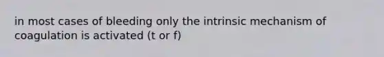 in most cases of bleeding only the intrinsic mechanism of coagulation is activated (t or f)