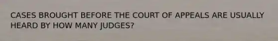 CASES BROUGHT BEFORE THE COURT OF APPEALS ARE USUALLY HEARD BY HOW MANY JUDGES?