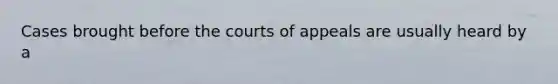 Cases brought before the courts of appeals are usually heard by a