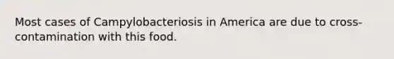 Most cases of Campylobacteriosis in America are due to cross-contamination with this food.