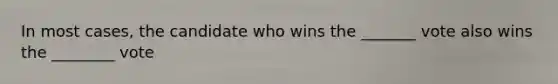 In most cases, the candidate who wins the _______ vote also wins the ________ vote