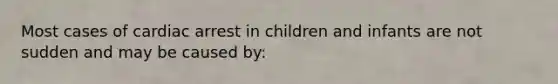 Most cases of cardiac arrest in children and infants are not sudden and may be caused by: