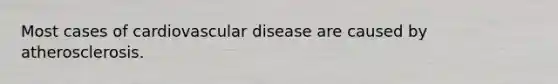 Most cases of cardiovascular disease are caused by atherosclerosis.