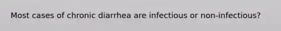 Most cases of chronic diarrhea are infectious or non-infectious?