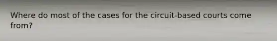 Where do most of the cases for the circuit-based courts come from?