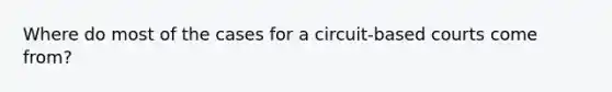 Where do most of the cases for a circuit-based courts come from?