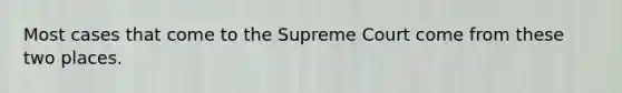 Most cases that come to the Supreme Court come from these two places.