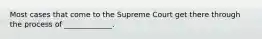 Most cases that come to the Supreme Court get there through the process of _____________.