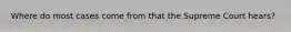 Where do most cases come from that the Supreme Court hears?