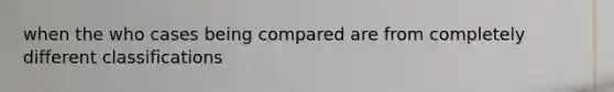 when the who cases being compared are from completely different classifications