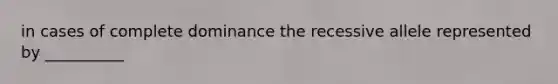 in cases of complete dominance the recessive allele represented by __________