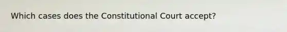 Which cases does the Constitutional Court accept?