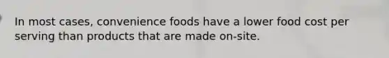 In most cases, convenience foods have a lower food cost per serving than products that are made on-site.