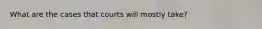 What are the cases that courts will mostly take?