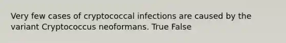 Very few cases of cryptococcal infections are caused by the variant Cryptococcus neoformans. True False