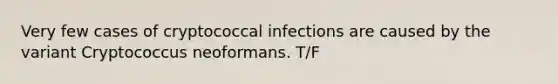 Very few cases of cryptococcal infections are caused by the variant Cryptococcus neoformans. T/F