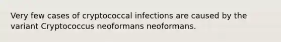 Very few cases of cryptococcal infections are caused by the variant Cryptococcus neoformans neoformans.