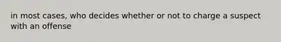 in most cases, who decides whether or not to charge a suspect with an offense