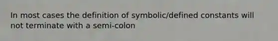 In most cases the definition of symbolic/defined constants will not terminate with a semi-colon