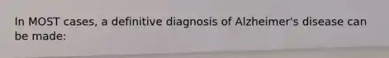 In MOST cases, a definitive diagnosis of Alzheimer's disease can be made: