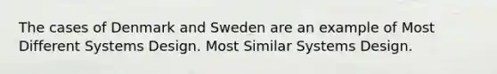 The cases of Denmark and Sweden are an example of Most Different Systems Design. Most Similar Systems Design.