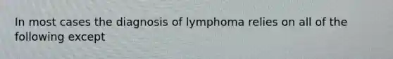 In most cases the diagnosis of lymphoma relies on all of the following except