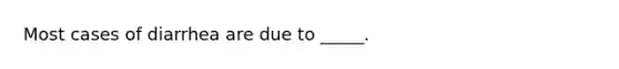 Most cases of diarrhea are due to _____.