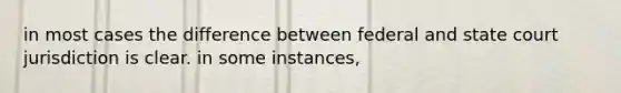 in most cases the difference between federal and state court jurisdiction is clear. in some instances,